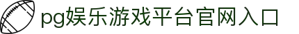 pg娱乐游戏官网入口(官方)网站/网页版登录入口